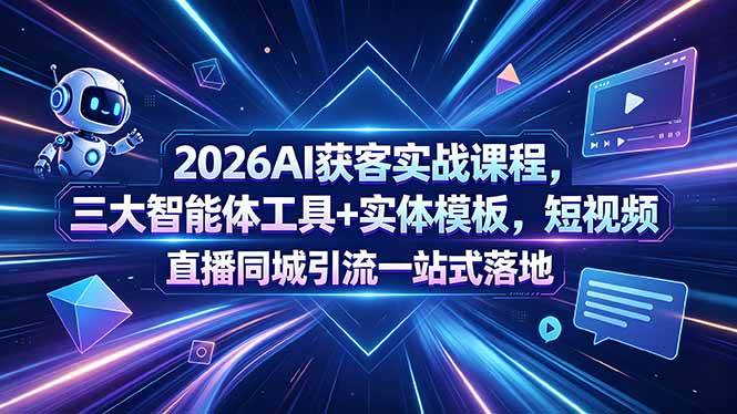 （18502期）2026AI获客实战课程，三大智能体工具+实体模板，短视频直播同城引流一站式落地-九九网创