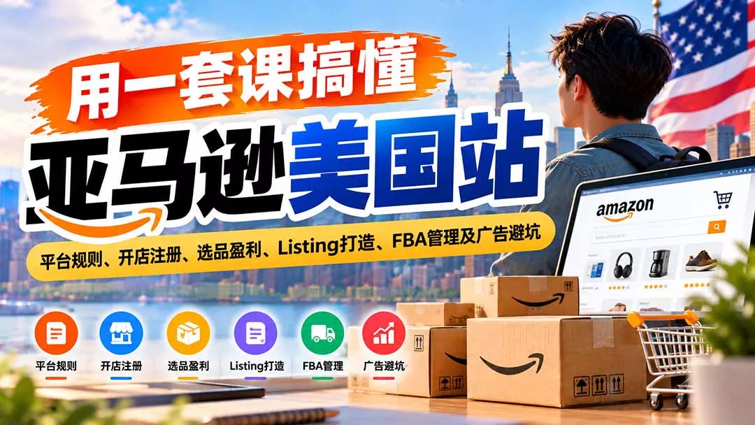 用一套课搞懂亚马逊美国站：平台规则、开店注册、选品盈利、Listing打造、FBA管理及广告避坑-九九网创