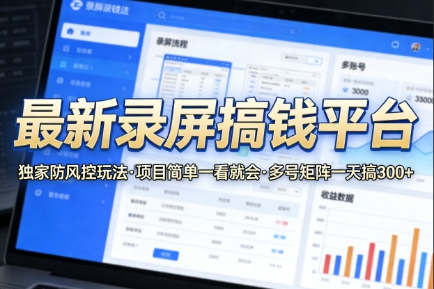 最新录屏搞钱平台,独家的防风控玩法,项目简单,一看就会,多号矩阵一天搞300+【揭秘】-九九网创