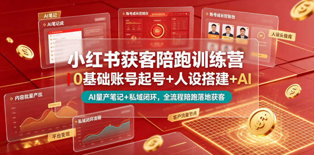 小红书获客陪跑训练营｜0基础账号起号+人设搭建+AI量产笔记+平台变现+私域闭环，全流程陪跑落地获客-九九网创