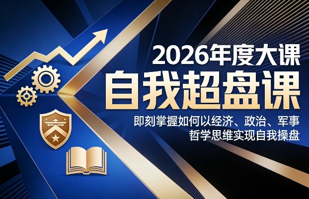 2026年度大课《自我超盘课》，即刻掌握如何以经济、政治、军事、哲学思维实现自我操盘-九九网创