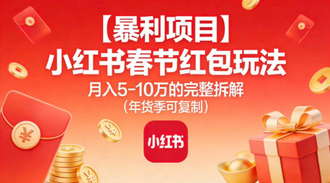 【暴利项目】小红书春节红包玩法月入5W的完整拆解(年货季可复制)-九九网创
