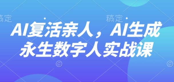 AI“复活”亲人，AI生成永生数字人实战课-九九网创