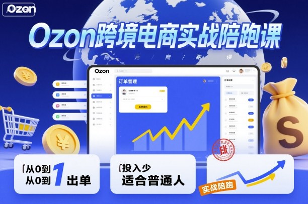 Ozon跨境电商实战陪跑课，教你从0到1出单，投入少适合普通人-九九网创