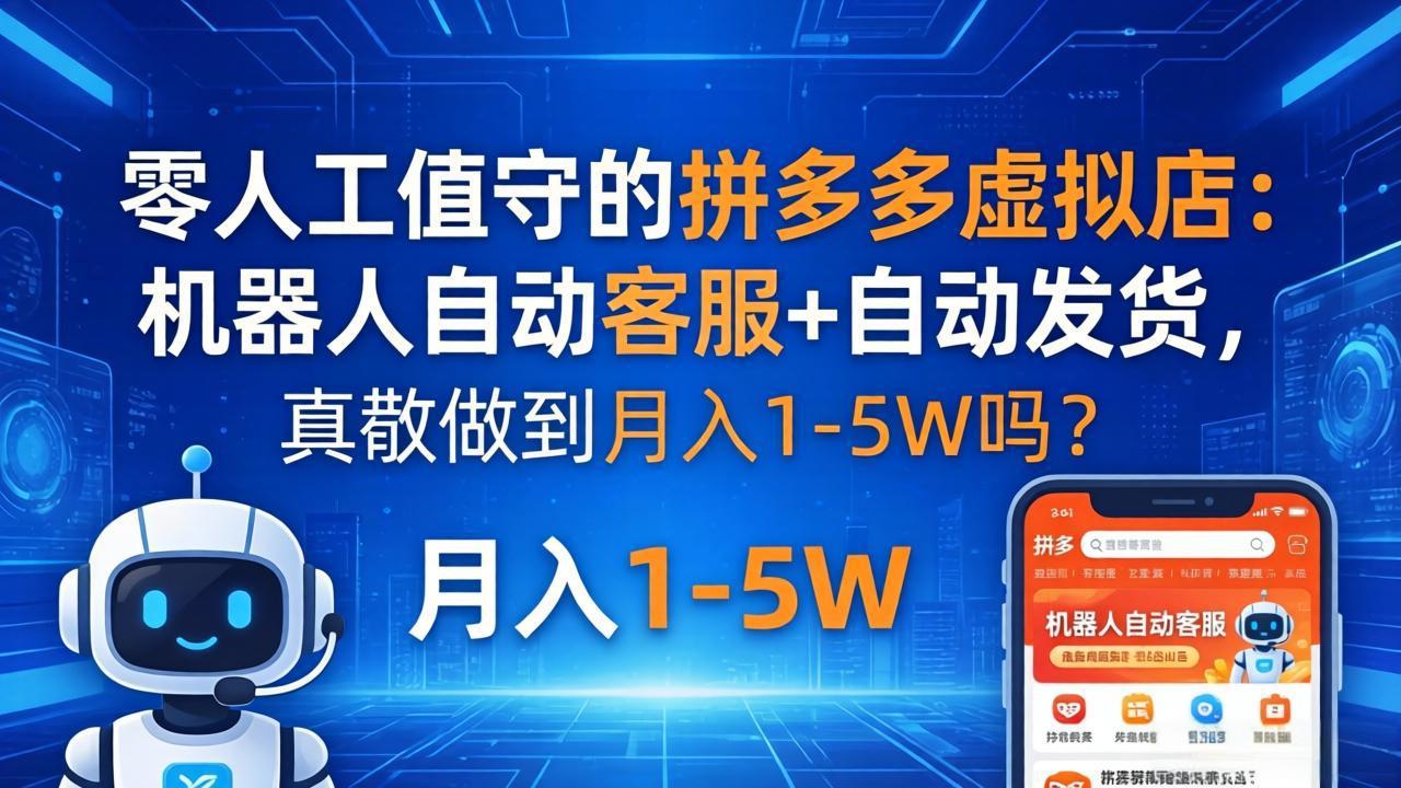 零人工值守的拼多多虚拟店：机器人自动客服+ 自动发货，真能做到月入 1-5W 吗？-九九网创