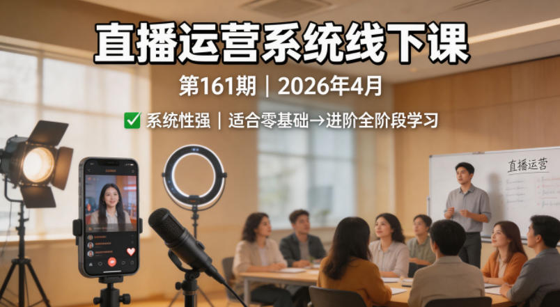 直播运营系统线下课第161期2026年4月，系统性强，适合零基础到进阶学习【录音+文档】-九九网创