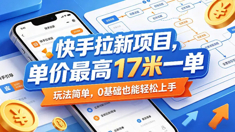 快手拉新项目,单价最高17米一单,玩法简单,0基础也能轻松上手(更新09月16日)-九九网创