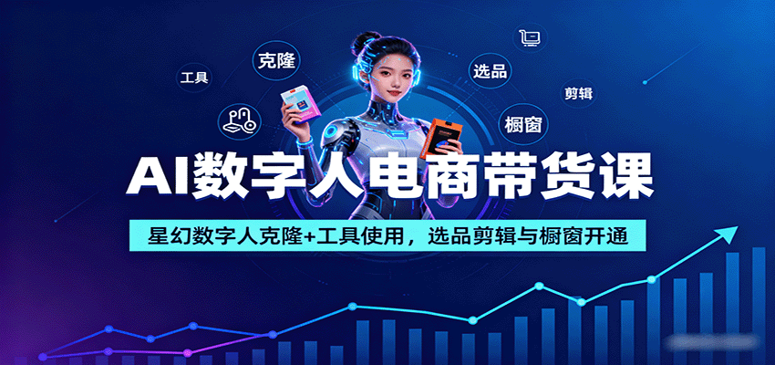 AI数字人电商带货课：星幻数字人克隆+工具使用，选品剪辑与橱窗开通-九九网创