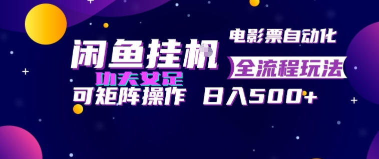 闲鱼挂G卖电影票自动全流程玩法，可矩阵操作，轻松日入500+【揭秘】-九九网创