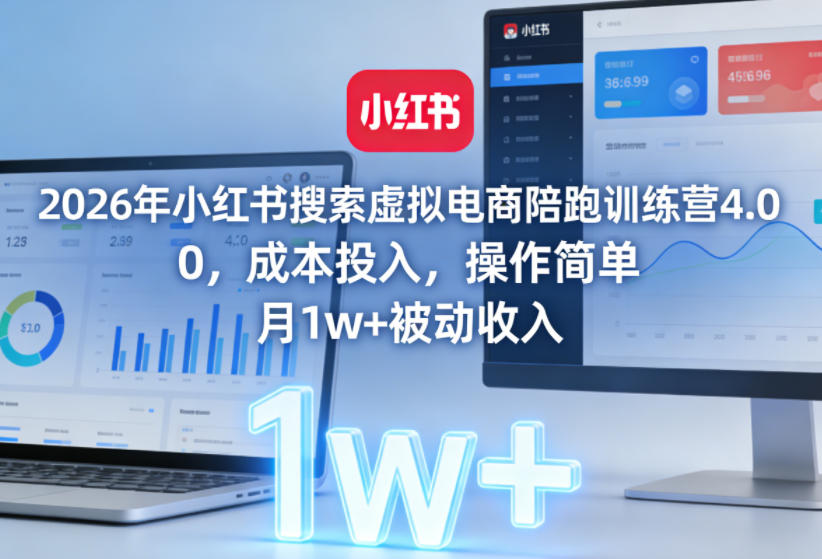 2026年小红书搜索虚拟电商陪跑训练营4.0，0成本投入，操作简单，月1w+被动收入（更新0628）-九九网创