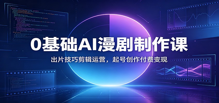 0基础AI漫剧制作课：出片技巧剪辑运营，起号创作付费变现-九九网创