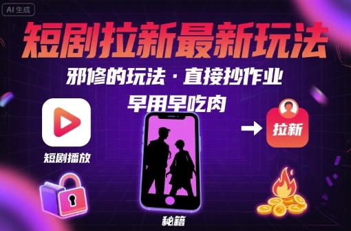 解锁短剧拉新最新玩法，邪修的玩法，直接抄作业，早用早吃肉-九九网创