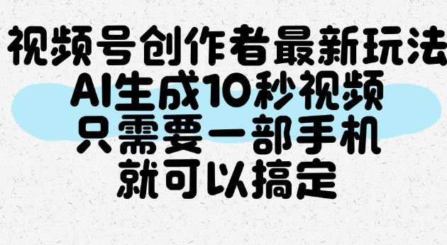 视频号创作者最新玩法，AI一键生成10秒视频，只需要一部手机就可以搞定-九九网创