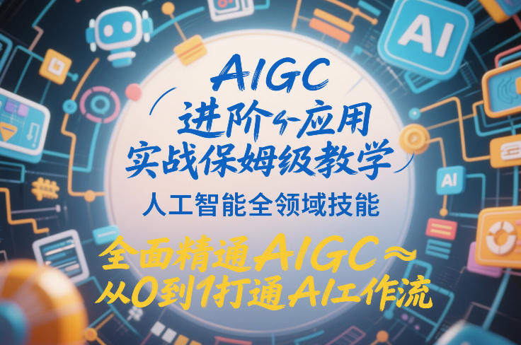 AIGC进阶应用实战保姆级教学,人工智能全领域技能,全面精通AIGC从0到1打通AI工作流 AIGC进阶应用实战保姆级教学,人工智能全领域技能,全面精通AIGC从0到1打通AI工作流