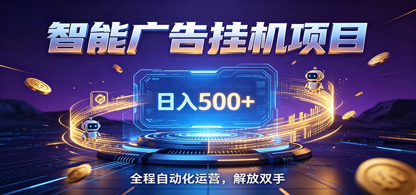 全自动广告挂机副业 日入500+，零门槛24小时无人值守被动创收项目-九九网创