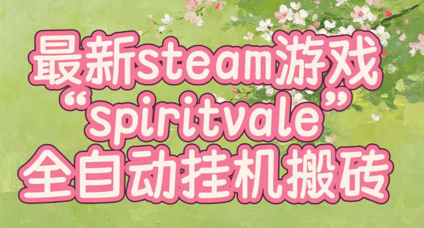 最新steam爆火游戏spiritvale，单窗口日入100+，可矩阵操作，全套保姆级教程【揭秘】-九九网创
