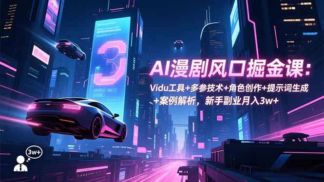 AI漫剧风口掘金课:Vidu工具+多参技术+角色创作+提示词生成+案例解析,新手副业月入3w+-九九网创