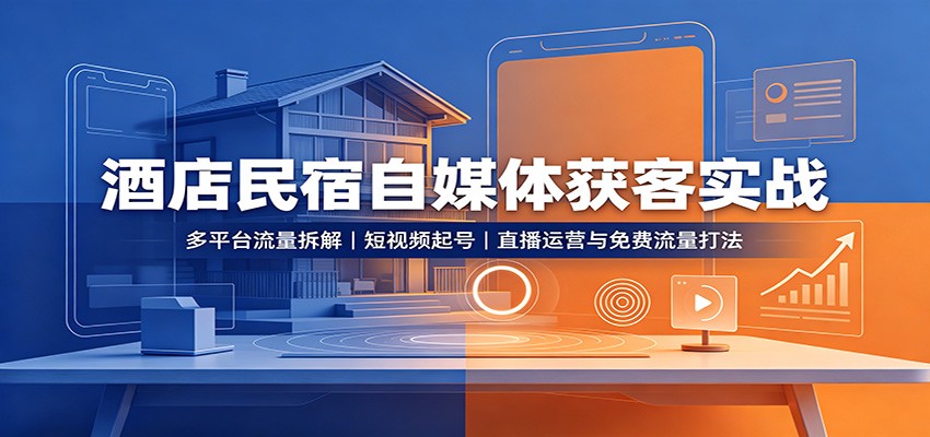 酒店民宿自媒体获客实战：多平台流量拆解，短视频起号，直播运营与免费流量打法-九九网创