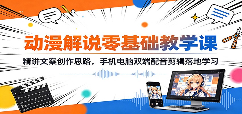 动漫解说零基础教学课：精讲文案创作思路，手机电脑双端配音剪辑落地学习-九九网创