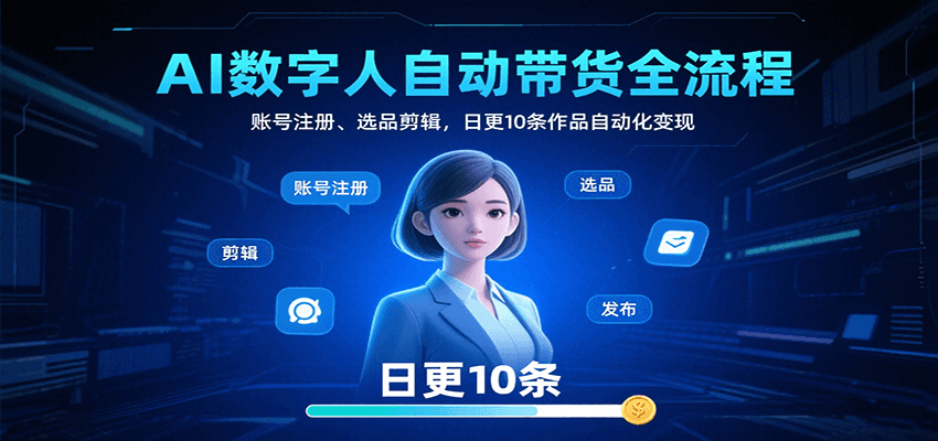 AI数字人自动带货全流程:账号注册、选品剪辑,日更10条作品自动化变现-九九网创