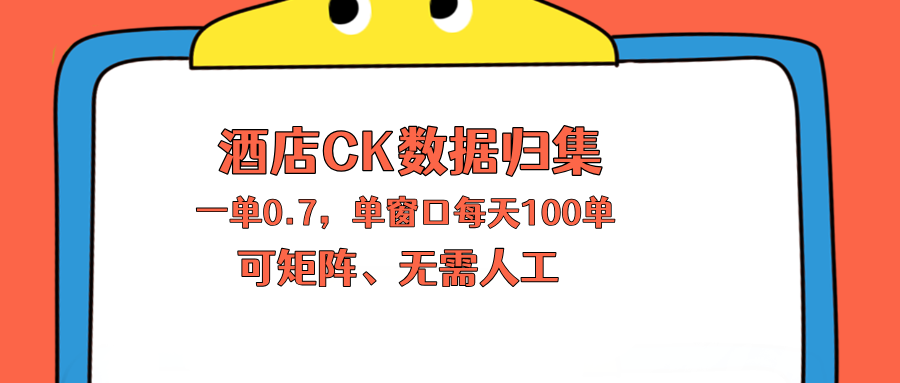 上班也能玩的酒店CK数据归集，一单0.7单窗口每天可做100单，一个人就能矩阵操作-九九网创