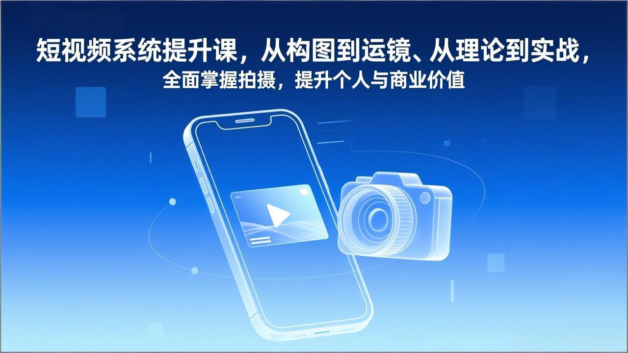 短视频系统提升课，从构图到运镜、从理论到实战，全面掌握拍摄，提升个人与商业价值-九九网创