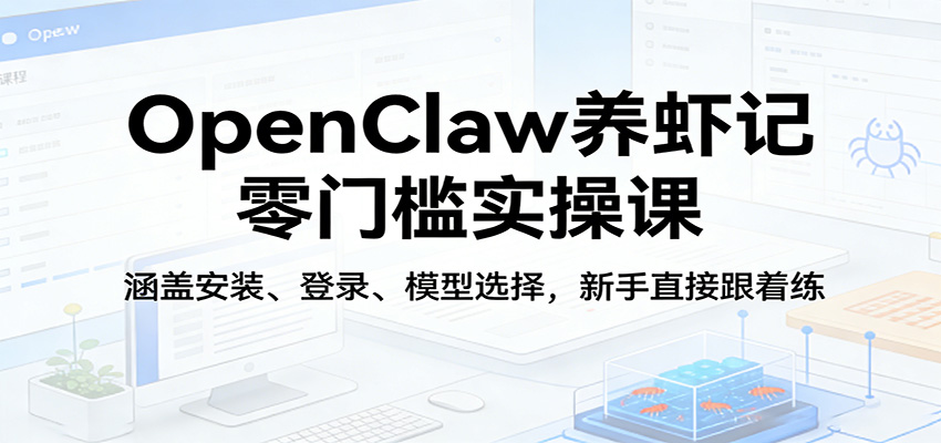 OpenClaw养虾记零门槛实操课:涵盖安装、登录、模型选择,新手直接跟着练-九九网创