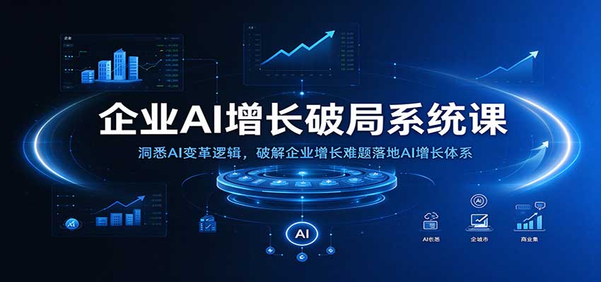 企业AI增长破局系统课：洞悉AI变革逻辑，破解企业增长难题落地AI增长体系-九九网创