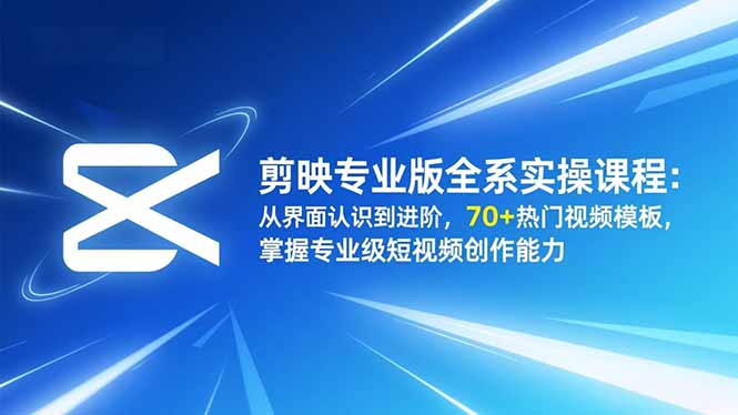 剪映专业版全系实操课程：从界面认识到进阶，70+热门视频模板，掌握专业级短视频创作能力-九九网创
