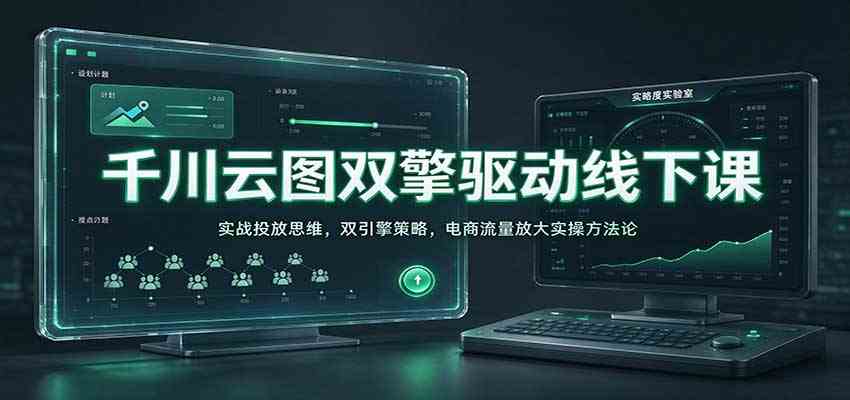 千川云图双擎驱动线下课:实战投放思维,双引擎策略,电商流量放大实操方法论-九九网创