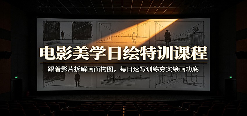电影美学日绘特训课程：跟着影片拆解画面构图，每日速写训练夯实绘画功底-九九网创