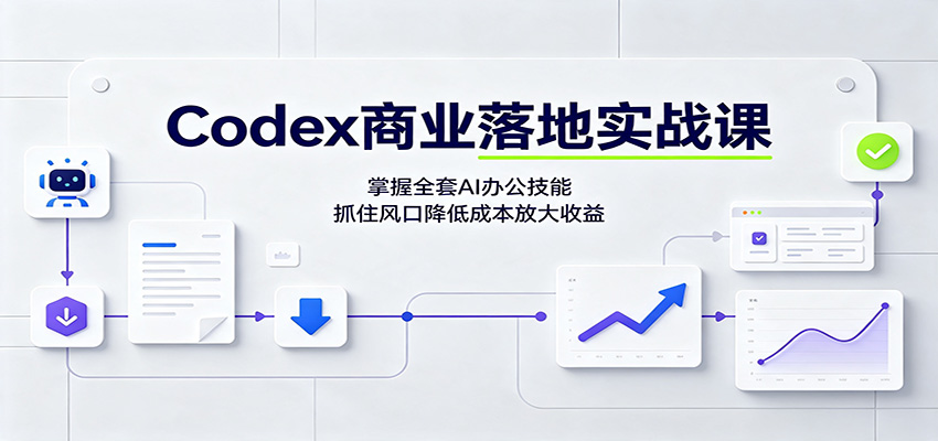 Codex商业落地实战课：掌握全套AI办公技能，抓住风口降低成本放大收益-九九网创
