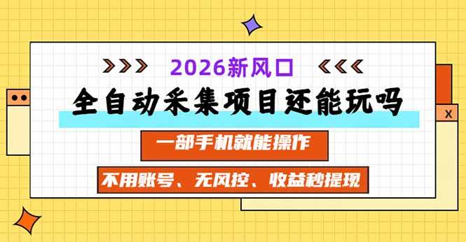 （20533期）全自动采集项目还能玩吗？2026实测新风口 一部手机就能操作-九九网创