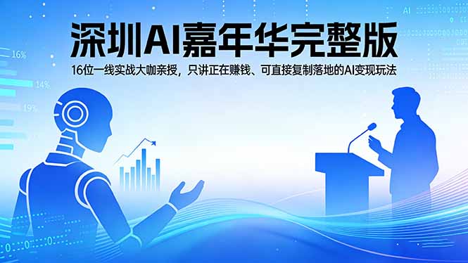 2026深圳AI嘉年华完整版：16位一线实战大咖亲授，只讲正在赚钱、可直接复制落地的AI变现玩法-九九网创