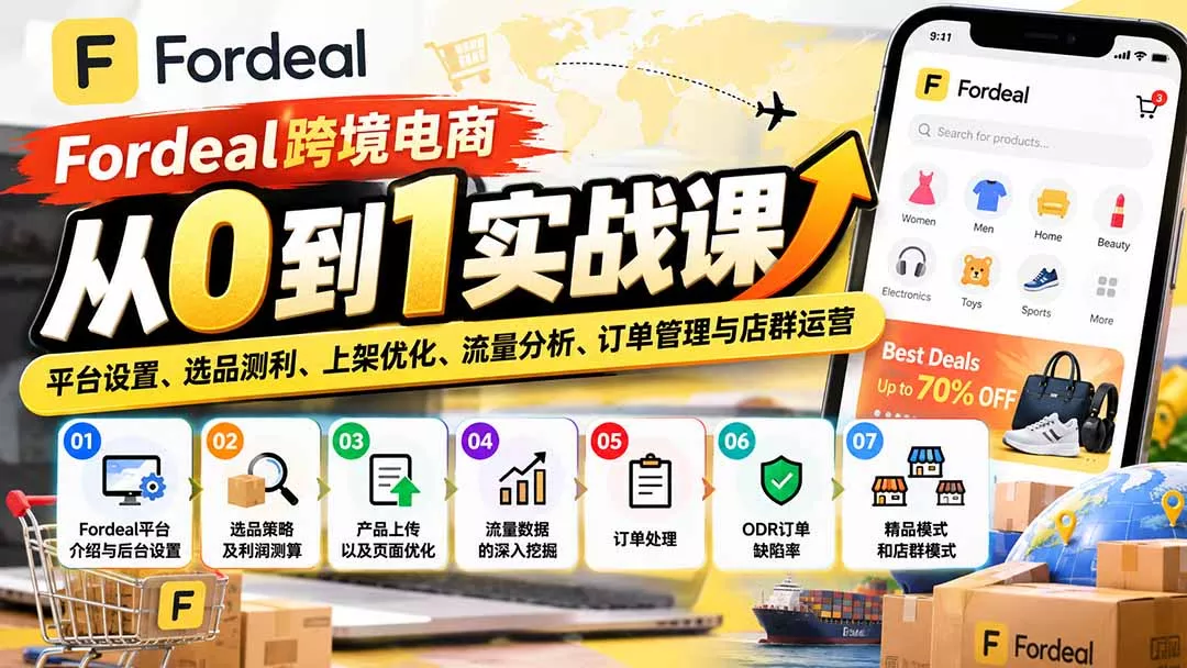 Fordeal跨境电商从0到1实战课：平台设置、选品测利、上架优化、流量分析、订单管理与店群运营-九九网创