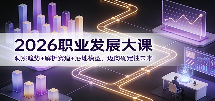 2026职业发展大课：洞察趋势+解析赛道+落地模型，迈向确定性未来-九九网创