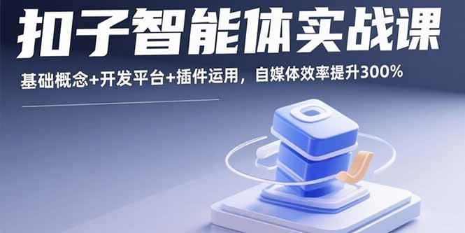 (15922期)扣子智能体实战课,基础概念+开发平台+插件运用,自媒体效率提升300%-九九网创