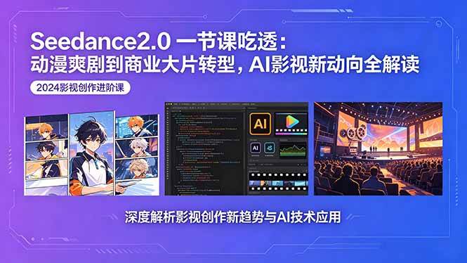 （18483期）Seedance2.0一节课吃透：动漫爽剧到商业大片转型，AI影视新动向全解读-九九网创