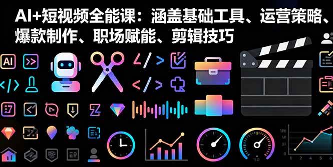 （16182期）AI+短视频全能课：涵盖基础工具、运营策略、爆款制作、职场赋能、剪辑技巧-九九网创