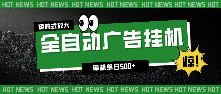 24小时全自动广告挂机，单机单日500+ 可矩阵放大操作 新手小白能轻松上手-九九网创