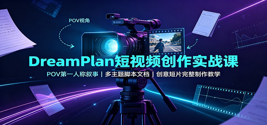 DreamPlan短视频创作实战课:POV第一人称叙事,多主题脚本文档,创意短片完整制作教学-九九网创