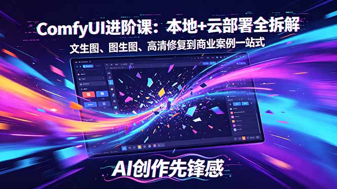 SD-ComfyUI进阶课：本地+云部署全拆解，文生图、图生图、高清修复到商业案例一站式-九九网创