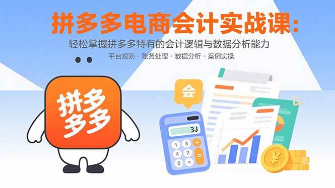 (15767期)拼多多电商会计实战课:轻松掌握拼多多特有的会计逻辑与数据分析能力-九九网创