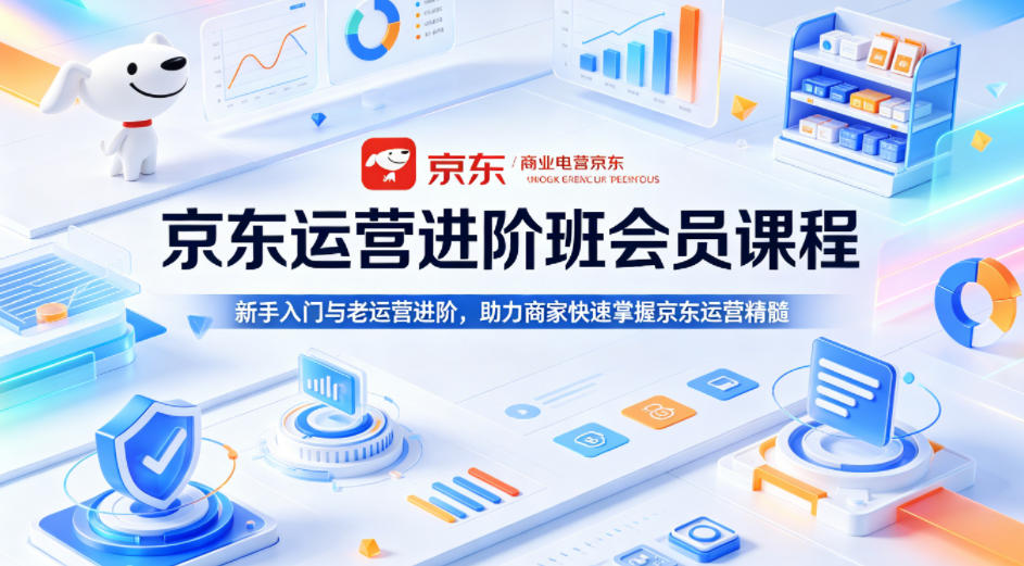 京东运营进阶班会员课程，新手入门与老运营进阶，助力商家快速掌握京东运营精髓-九九网创