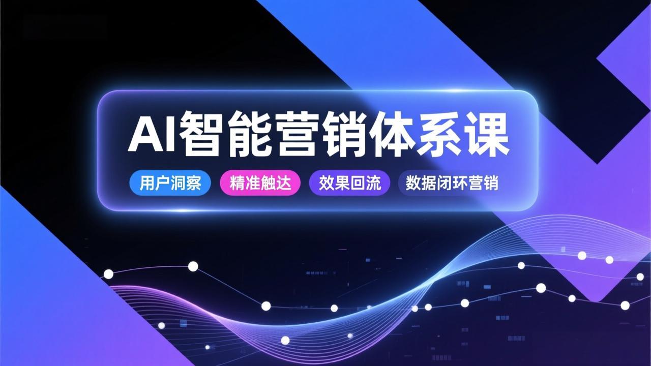AI智能营销体系课，从用户洞察、精准触达到效果回流的数据闭环营销，提升整体营销效率与转化率-九九网创