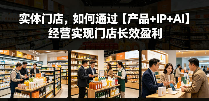 实体门店,如何通过【产品+IP+AI】经营实现门店长效盈利-九九网创