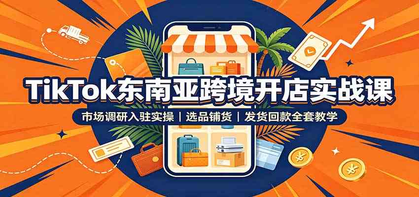 TikTok东南亚跨境开店实战课:市场调研入驻实操,选品铺货,发货回款全套教学-九九网创