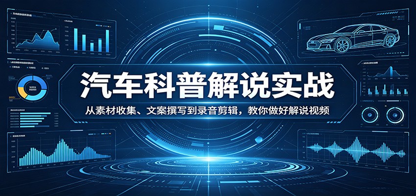汽车科普解说实战:从素材收集、文案撰写到录音剪辑,教你做好解说视频-九九网创