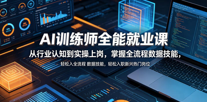 AI训练师全能就业课，从行业认知到实操上岗，掌握全流程数据技能，轻松入职新兴热门岗位-九九网创