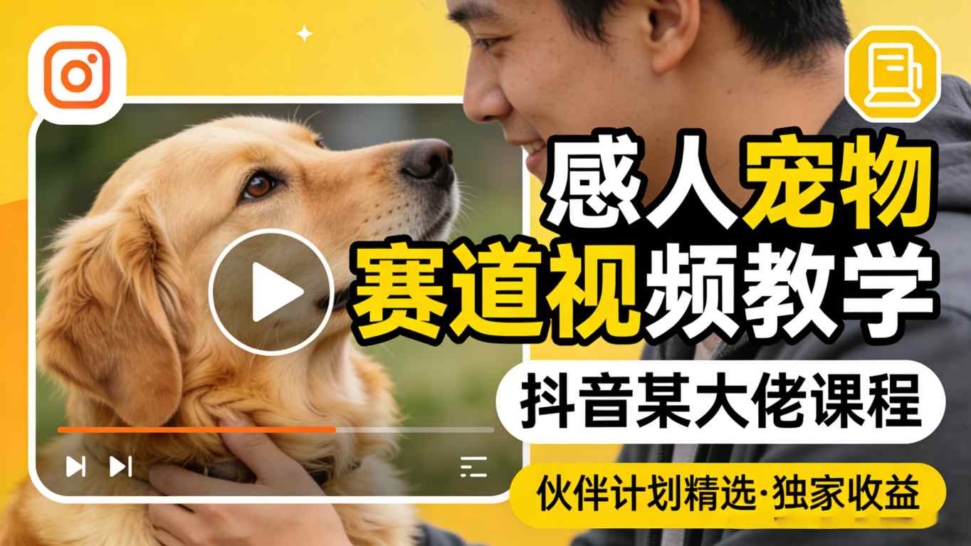 感人宠物赛道视频教学,抖音某大佬课程,可做伙伴计划精选独家收益-九九网创